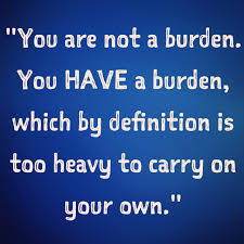 Image result for you are not a burden you have a burden which by definition